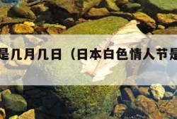 情人节是几月几日（日本白色情人节是几月几日）