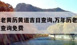 万年历老黄历黄道吉日查询,万年历老黄历黄道吉日查询免费