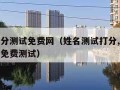 姓名打分测试免费网（姓名测试打分,免费测试打分免费测试）