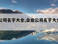 企业公司名字大全,企业公司名字大全20000个