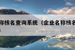 企业名称核名查询系统（企业名称核名查询系统免费）