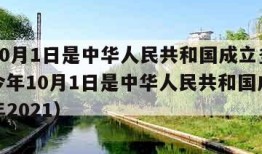 今年10月1日是中华人民共和国成立多少周年（今年10月1日是中华人民共和国成立多少周年2021）