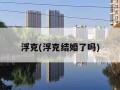 浮克(浮克结婚了吗)