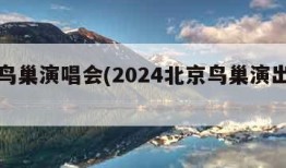 北京鸟巢演唱会(2024北京鸟巢演出排单)