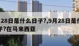 9月28日是什么日子?,9月28日是什么日子?在马来西亚