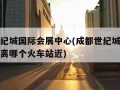 成都世纪城国际会展中心(成都世纪城国际会展中心离哪个火车站近)