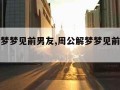 周公解梦梦见前男友,周公解梦梦见前男友来我家