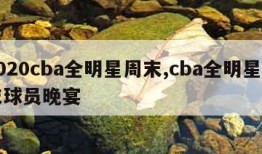 2020cba全明星周末,cba全明星周末球员晚宴