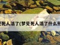 梦见死人活了(梦见死人活了什么预兆)