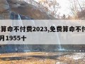 免费算命不付费2023,免费算命不付费2023月1955十