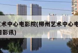 柳州艺术中心电影院(柳州艺术中心电影院9月14日影讯)