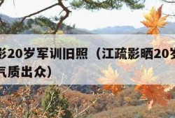 江疏影20岁军训旧照（江疏影晒20岁军训旧照气质出众）