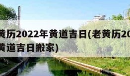 老黄历2022年黄道吉日(老黄历2022年黄道吉日搬家)