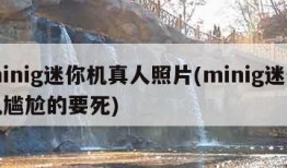 minig迷你机真人照片(minig迷你机尴尬的要死)