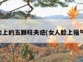 女人脸上的五颗旺夫痣(女人脸上福气的痣)