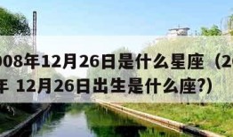 2008年12月26日是什么星座（2008年 12月26日出生是什么座?）