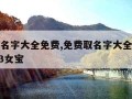 免费取名字大全免费,免费取名字大全免费查询2023女宝