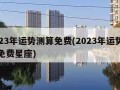 2023年运势测算免费(2023年运势测算免费星座)