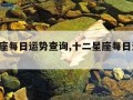 12星座每日运势查询,十二星座每日运势2021