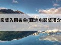 亚洲电影奖入围名单(亚洲电影奖项含金量排名)