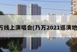 乃万线上演唱会(乃万2021巡演地点)