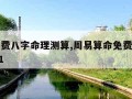 周易免费八字命理测算,周易算命免费生辰八字2021