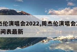 周杰伦演唱会2022,周杰伦演唱会2022时间表最新