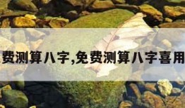 免费测算八字,免费测算八字喜用神