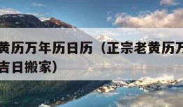 正宗老黄历万年历日历（正宗老黄历万年历日历黄道吉日搬家）