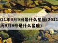 2011年9月9日是什么星座(2011年阳历9月9号是什么星座)