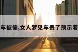 梦见车被偷,女人梦见车丢了预示着什么