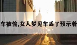 梦见车被偷,女人梦见车丢了预示着什么