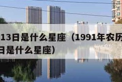 3月13日是什么星座（1991年农历3月13日是什么星座）