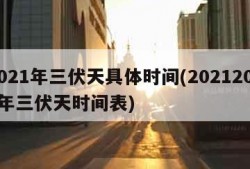 2021年三伏天具体时间(20212021年三伏天时间表)