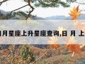 日月星座上升星座查询,日 月 上升