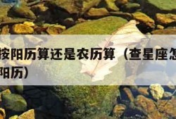 星座是按阳历算还是农历算（查星座怎么查阴历还是阳历）