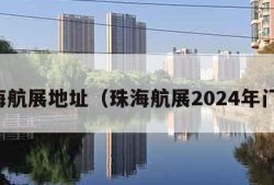 珠海航展地址（珠海航展2024年门票）