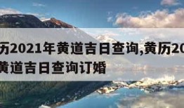 黄历2021年黄道吉日查询,黄历2021年黄道吉日查询订婚