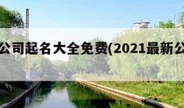 最新公司起名大全免费(2021最新公司起名)