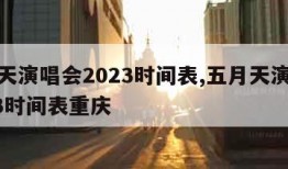 五月天演唱会2023时间表,五月天演唱会2023时间表重庆