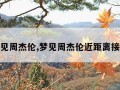 梦见周杰伦,梦见周杰伦近距离接触