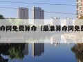 最准算命网免费算命（最准算命网免费算命2023年）