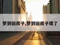 梦到旧房子,梦到旧房子塌了