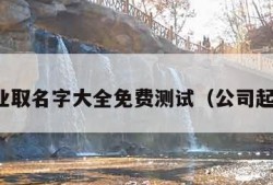 企业取名字大全免费测试（公司起名）