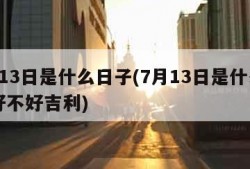 7月13日是什么日子(7月13日是什么日子好不好吉利)