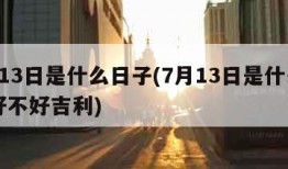 7月13日是什么日子(7月13日是什么日子好不好吉利)