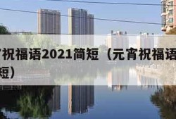 元宵祝福语2021简短（元宵祝福语2020简短）