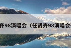 任贤齐98演唱会（任贤齐98演唱会开场）