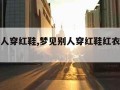 梦见别人穿红鞋,梦见别人穿红鞋红衣服咋回事