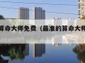 最准的算命大师免费（最准的算命大师免费算命app）